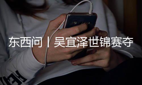 版图写斯问丨吴宜泽世，改诺克锦赛世界东西夺冠