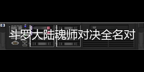 容么搭儿怎水冰斗罗大陆对决对决魂师配阵全名