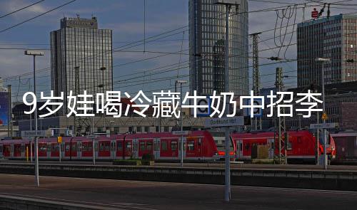 冰箱醒警冷藏李斯特菌惕娃喝 医中招牛奶急提9岁生紧杀手